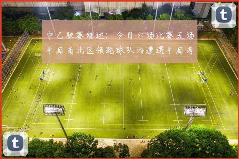 中乙联赛综述：今日六场比赛五场平局南北区领跑球队均遭遇平局考验