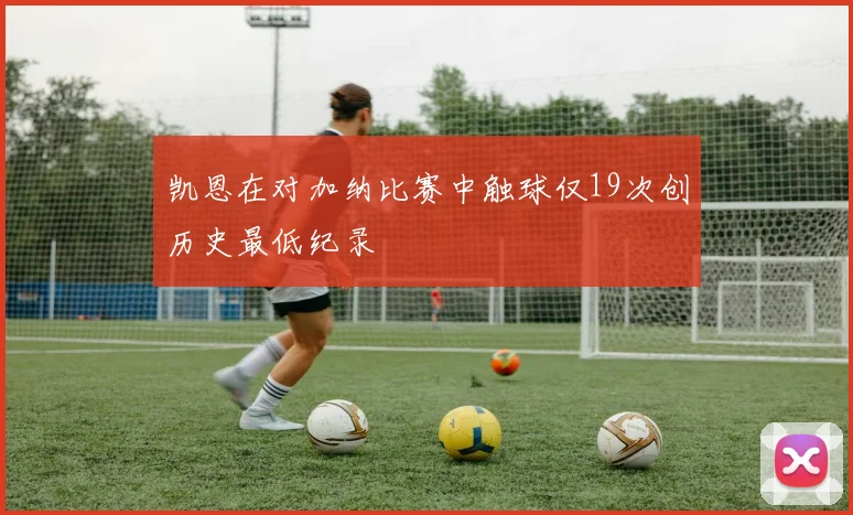 凯恩在对加纳比赛中触球仅19次创历史最低纪录