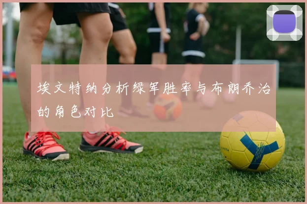 埃文特纳分析绿军胜率与布朗乔治的角色对比