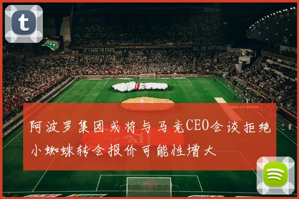 阿波罗集团或将与马竞CEO会谈拒绝小蜘蛛转会报价可能性增大