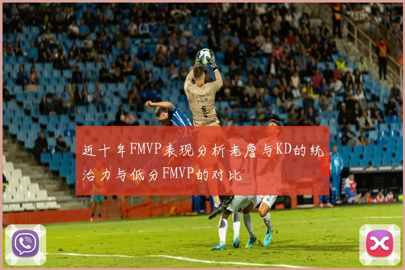 近十年FMVP表现分析老詹与KD的统治力与低分FMVP的对比