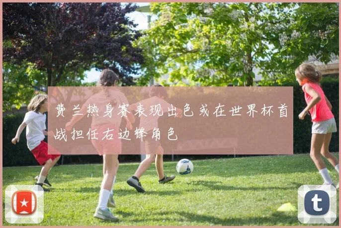 费兰热身赛表现出色或在世界杯首战担任右边锋角色